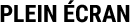 PLEIN ÉCRAN